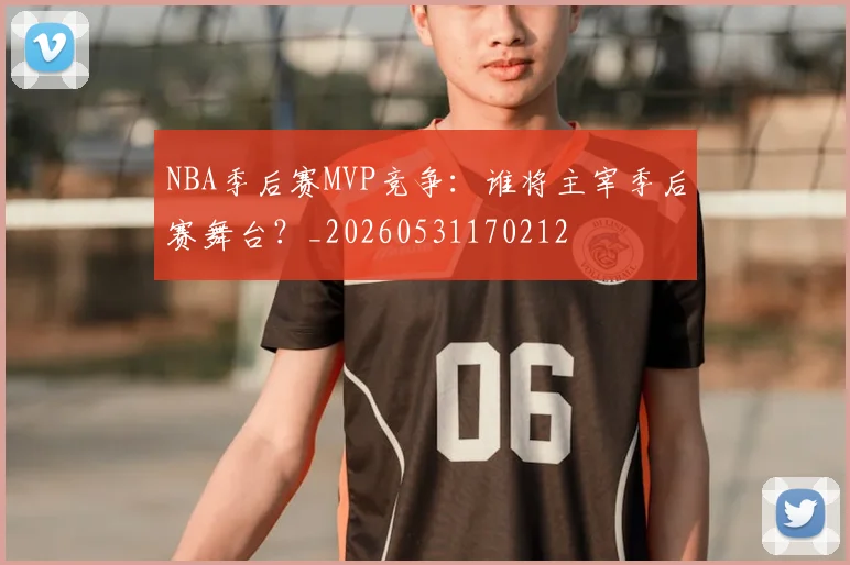 NBA季后赛MVP竞争：谁将主宰季后赛舞台？_20260531170212