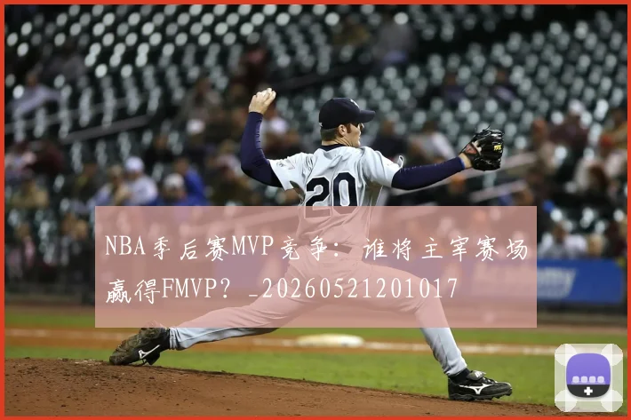 NBA季后赛MVP竞争：谁将主宰赛场赢得FMVP？_20260521201017