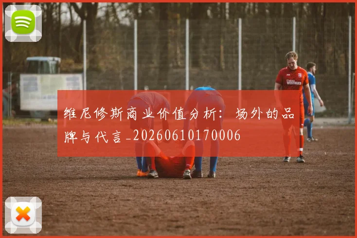 维尼修斯商业价值分析:场外的品牌与代言_20260610170006