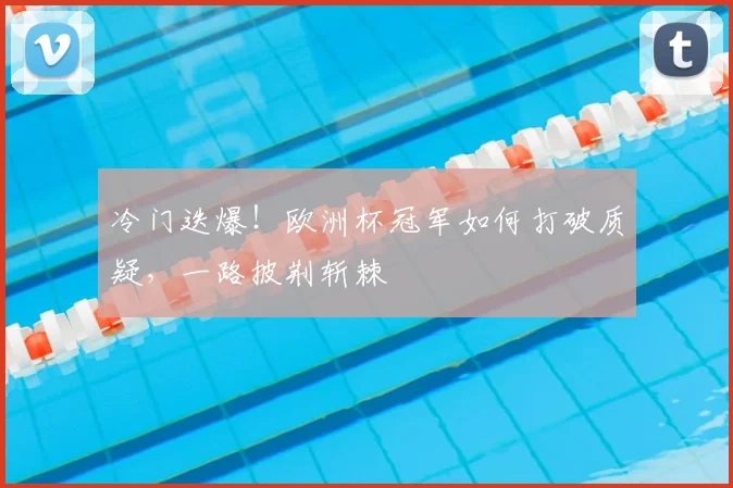 冷门迭爆！欧洲杯冠军如何打破质疑，一路披荆斩棘