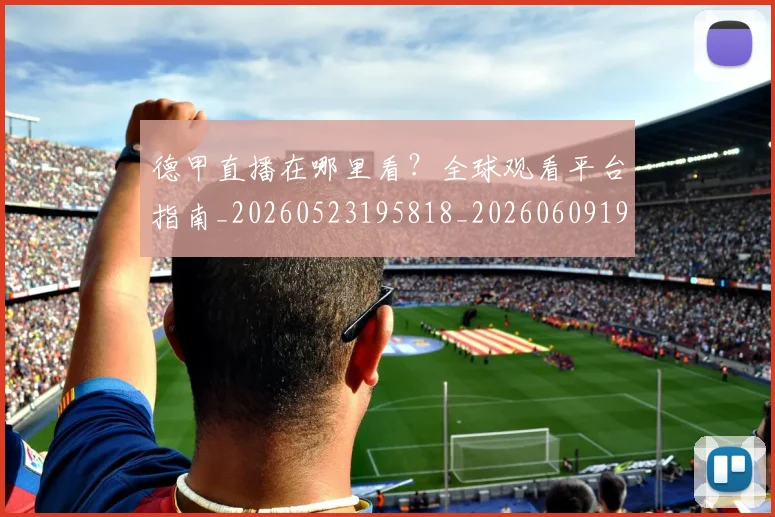 德甲直播在哪里看?全球观看平台指南_20260523195818_20260609191723