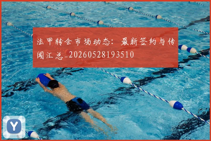 法甲转会市场动态：最新签约与传闻汇总_20260528193510